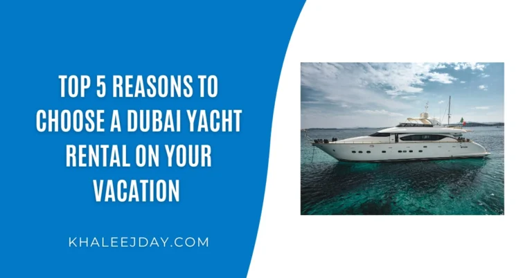 Top 5 Reasons to Choose a Dubai Yacht Rental on Your Vacation 