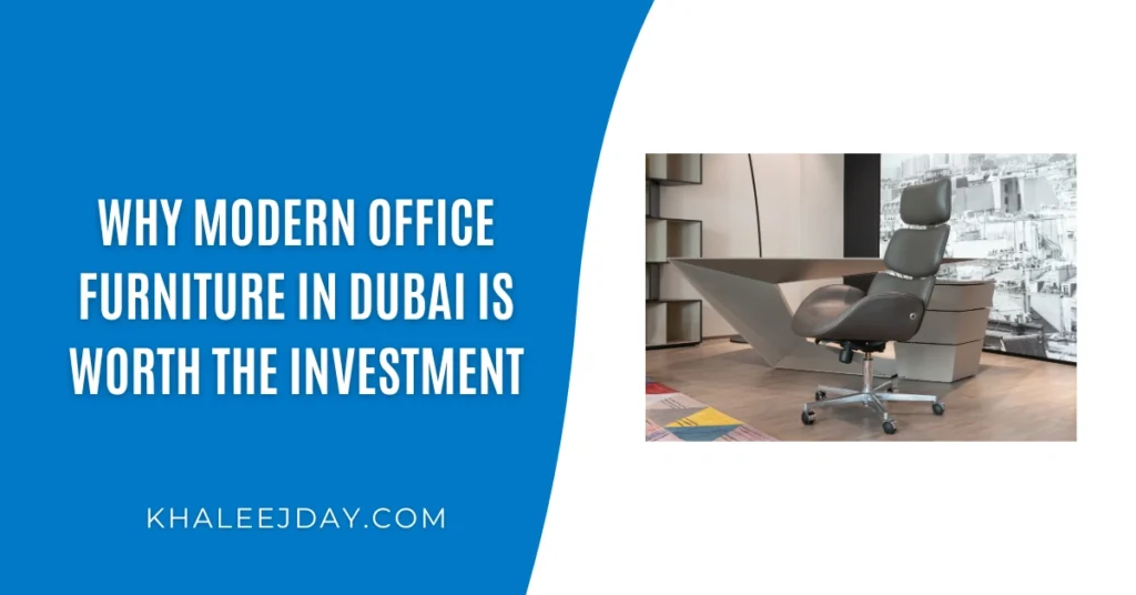 Why Modern Office Furniture in Dubai is Worth the Investment