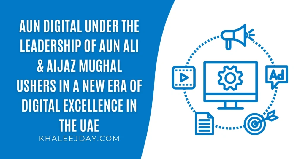 Aun Digital Under the Leadership of Aun Ali & Aijaz Mughal Ushers in a New Era of Digital Excellence in the UAE