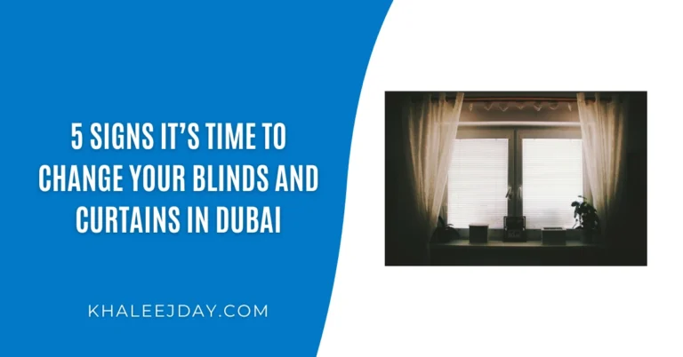 5 Signs It’s Time to Change Your Blinds and Curtains in Dubai