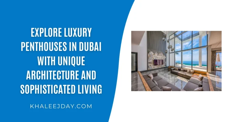 Explore Luxury Penthouses in Dubai with Unique Architecture and Sophisticated Living