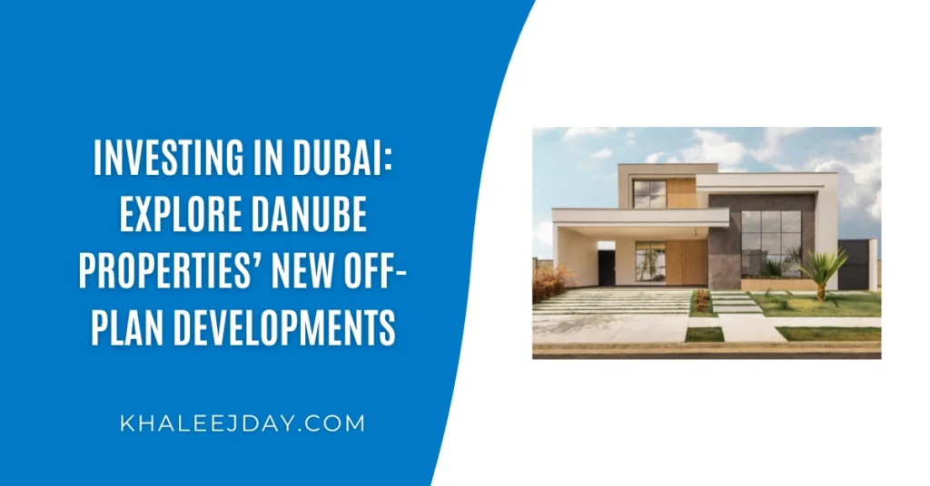 Investing in Dubai Explore Danube Properties’ New Off-Plan Developments