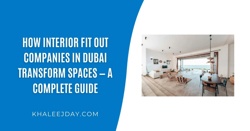How Interior Fit Out Companies in Dubai Transform Spaces — A Complete Guide