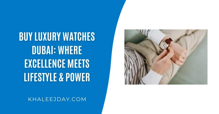 Buy Luxury Watches Dubai Where Excellence Meets Lifestyle & Power