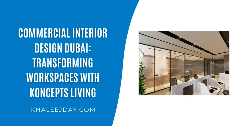 Commercial Interior Design Dubai Transforming Workspaces with Koncepts Living