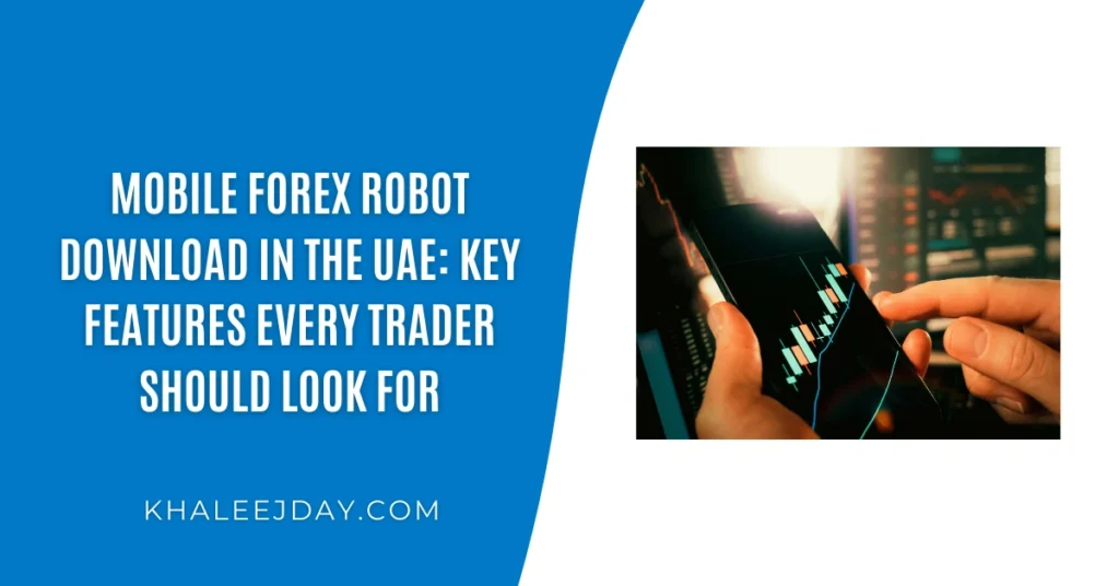 Mobile Forex Robot Download in the UAE Key Features Every Trader Should Look For