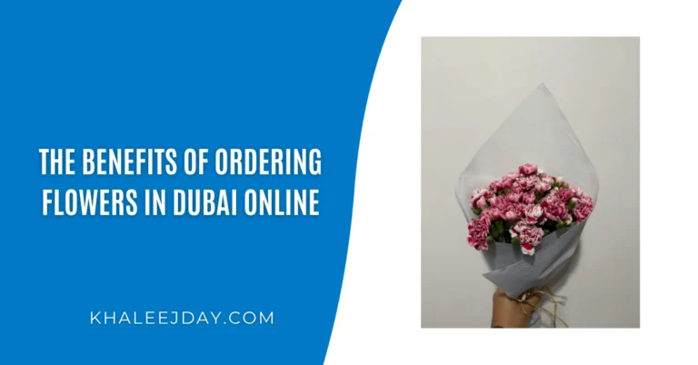 The Benefits Of Ordering Flowers In Dubai Online