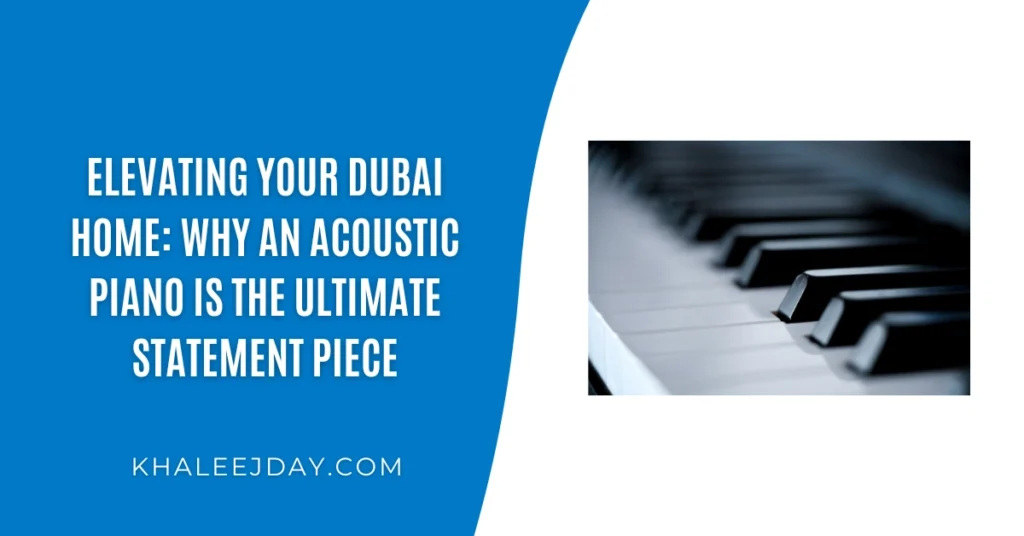 Elevating Your Dubai Home Why an Acoustic Piano is the Ultimate Statement Piece