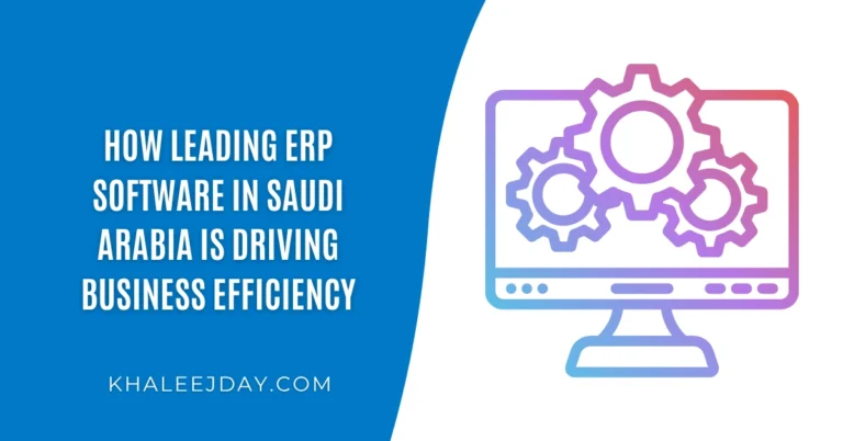 How Leading ERP Software in Saudi Arabia Is Driving Business Efficiency