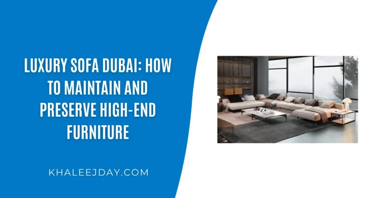 Luxury Sofa Dubai How to Maintain and Preserve High-End Furniture