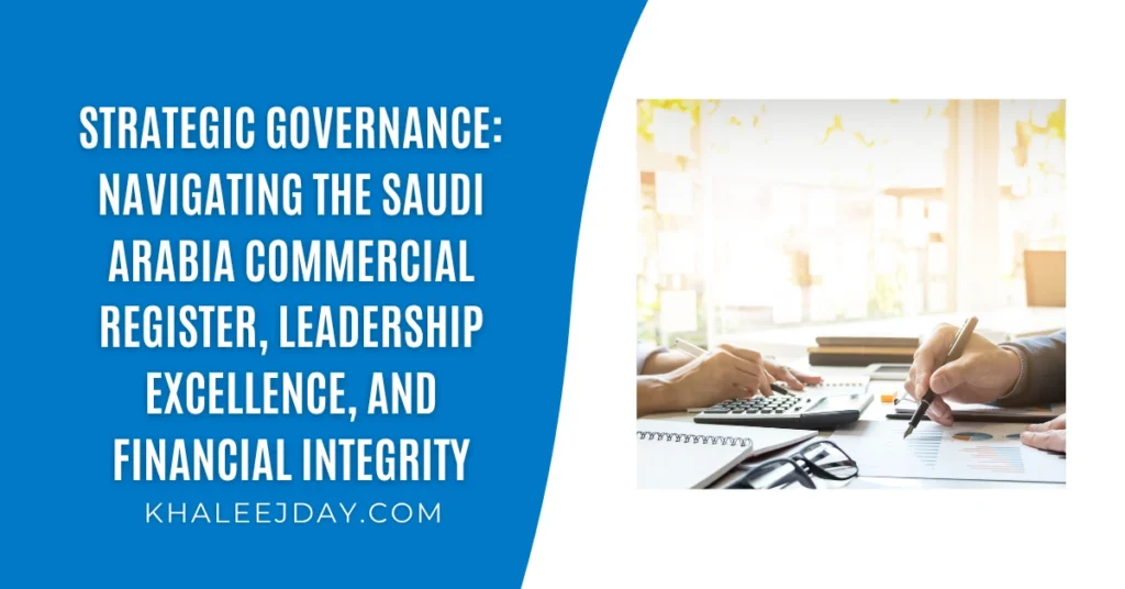 Strategic Governance Navigating the Saudi Arabia Commercial Register, Leadership Excellence, and Financial Integrity