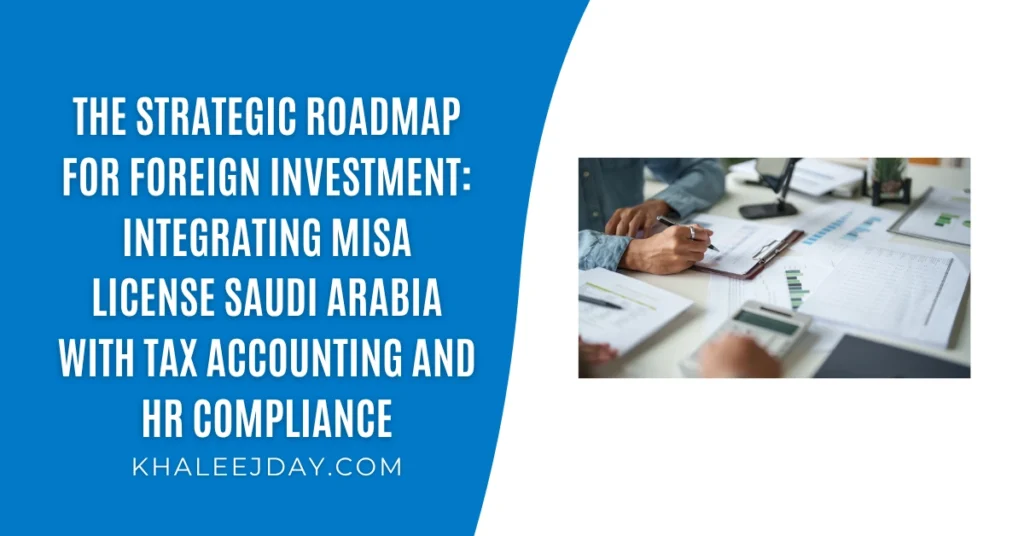 The Strategic Roadmap for Foreign Investment Integrating MISA License Saudi Arabia with Tax Accounting and HR Compliance