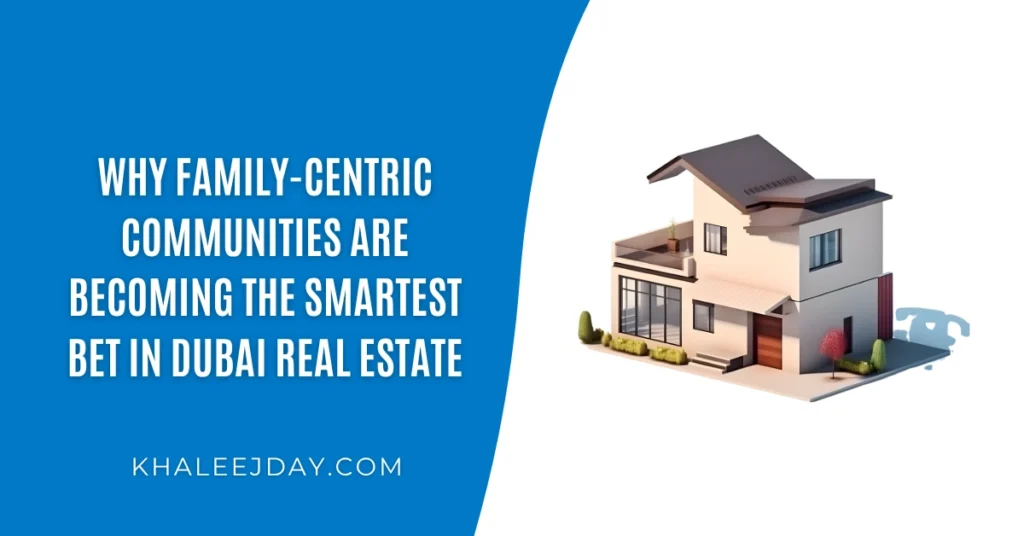 Why Family-Centric Communities Are Becoming the Smartest Bet in Dubai Real Estate