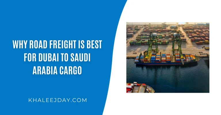 Why Road Freight is Best for Dubai to Saudi Arabia Cargo