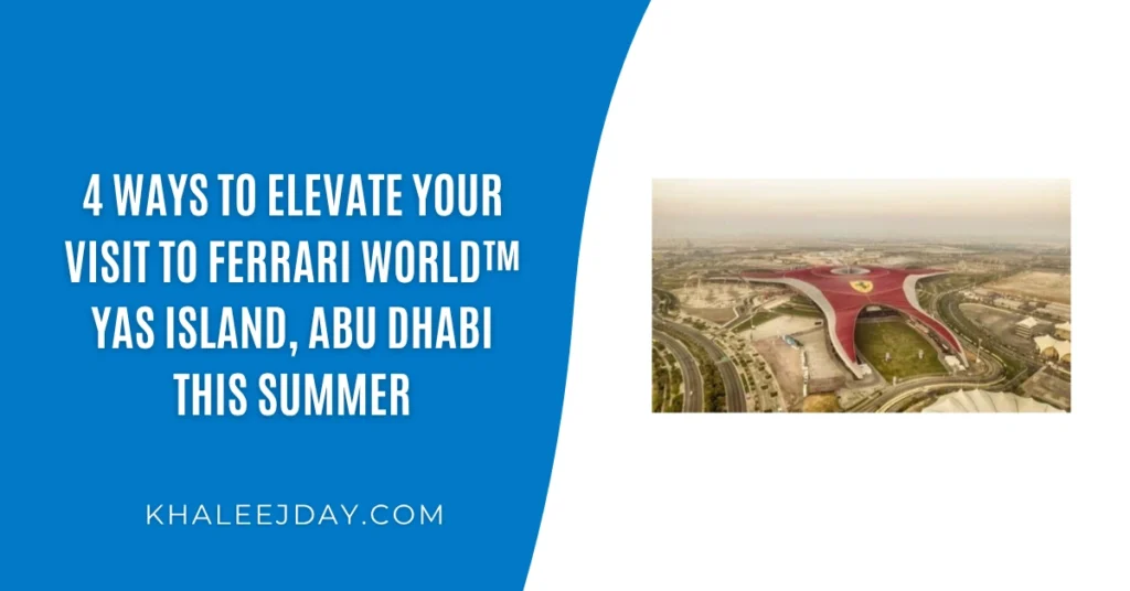 4 Ways to Elevate Your Visit to Ferrari World™ Yas Island, Abu Dhabi This Summer